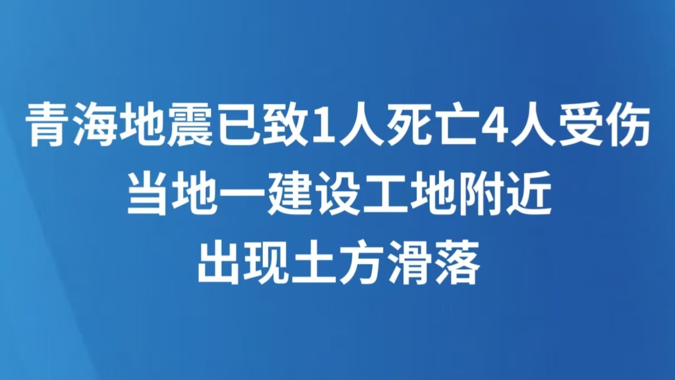 青海地震已致1人死亡4人受伤，当地一建设工地附近出现土方滑落