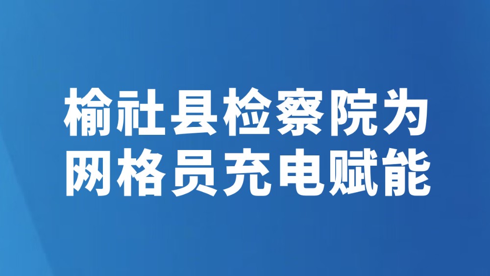 榆社县检察院为网格员充电赋能
