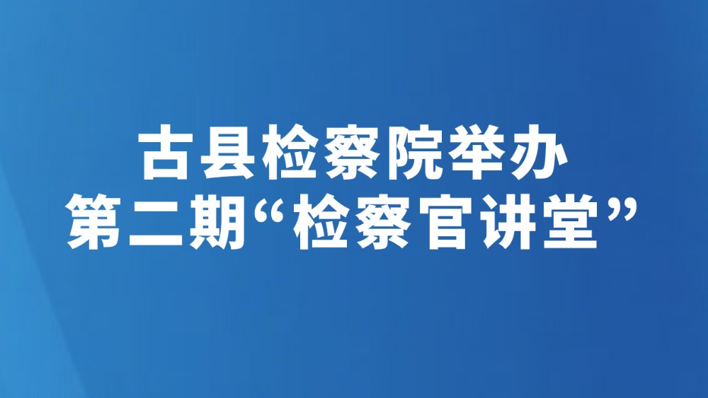 古县检察院举办第二期“检察官讲堂”