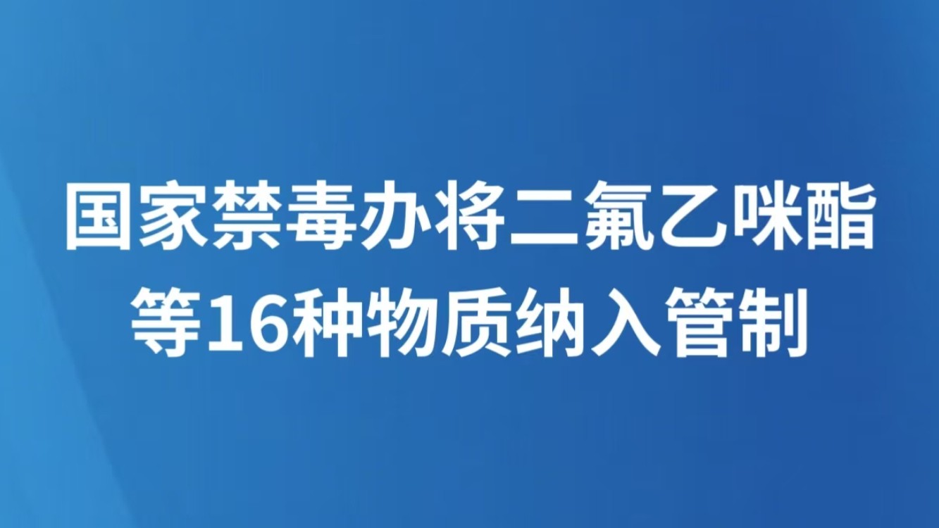 国家禁毒办将二氟乙咪酯等16种物质纳入管制