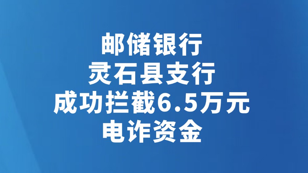 邮储银行灵石县支行成功拦截6.5万元电诈资金