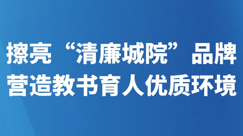 擦亮“清廉城院”品牌营造教书育人优质环境
