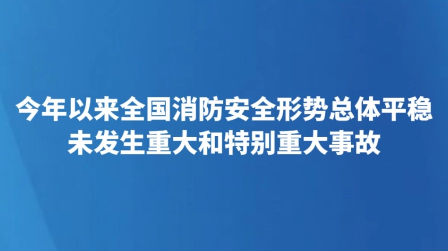 今年以来全国消防安全形势总体平稳 未发生重大和特别重大事故