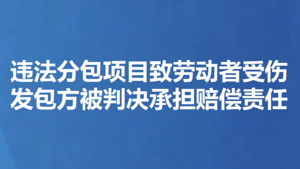 违法分包项目致劳动者受伤 发包方被判决承担赔偿责任
