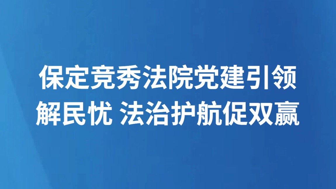保定竞秀法院党建引领解民忧 法治护航促双赢