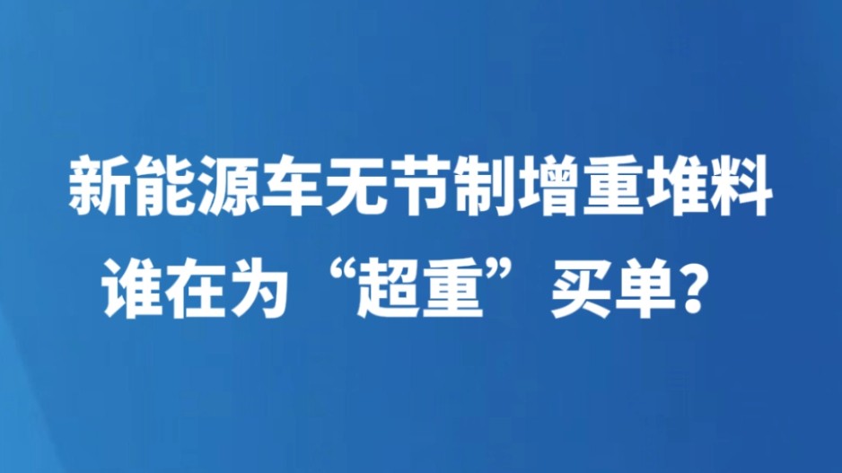 新能源车无节制增重堆料，谁在为“超重”买单？