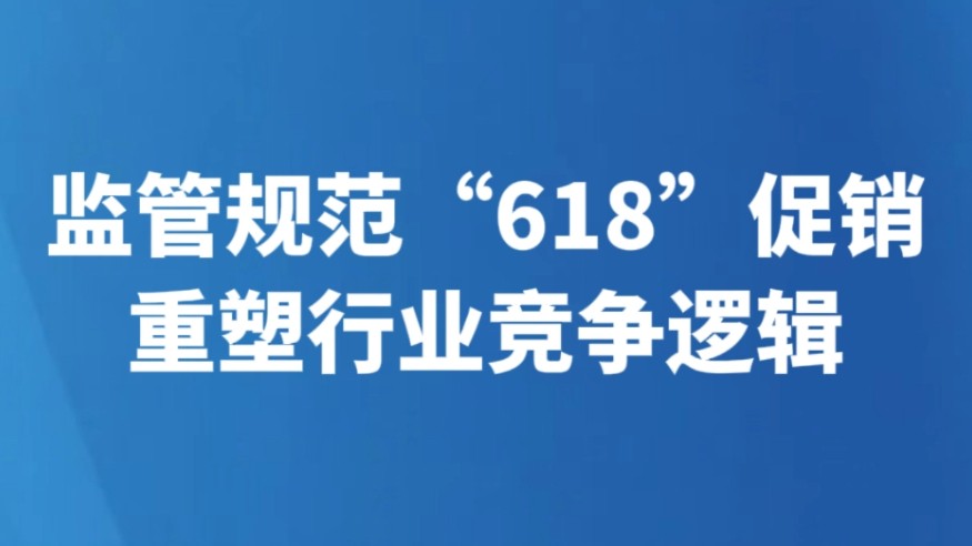 监管规范“618”促销 重塑行业竞争逻辑