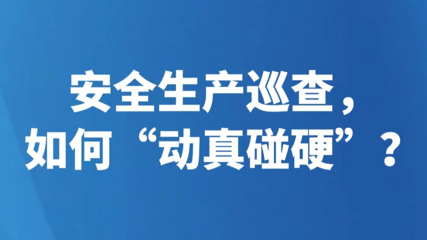 安全生产巡查，如何“动真碰硬”？