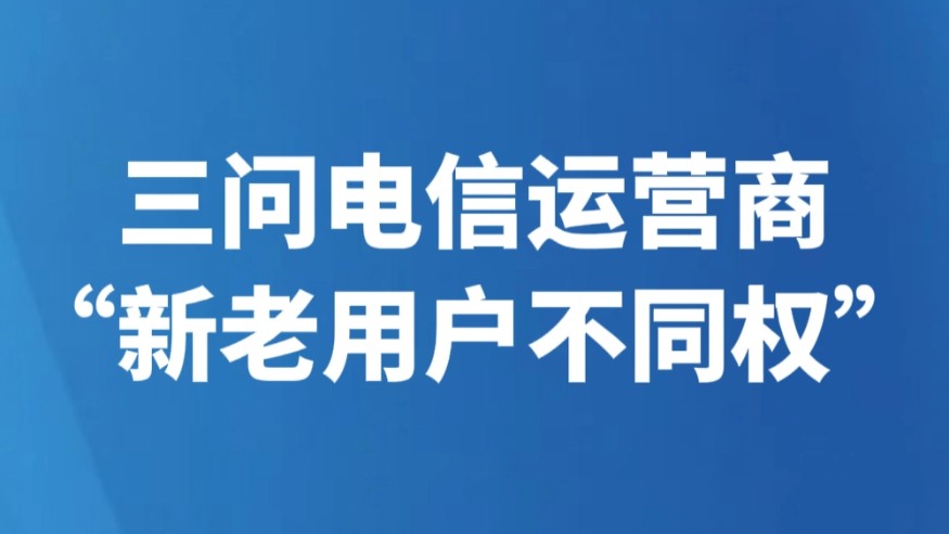 三问电信运营商“新老用户不同权”
