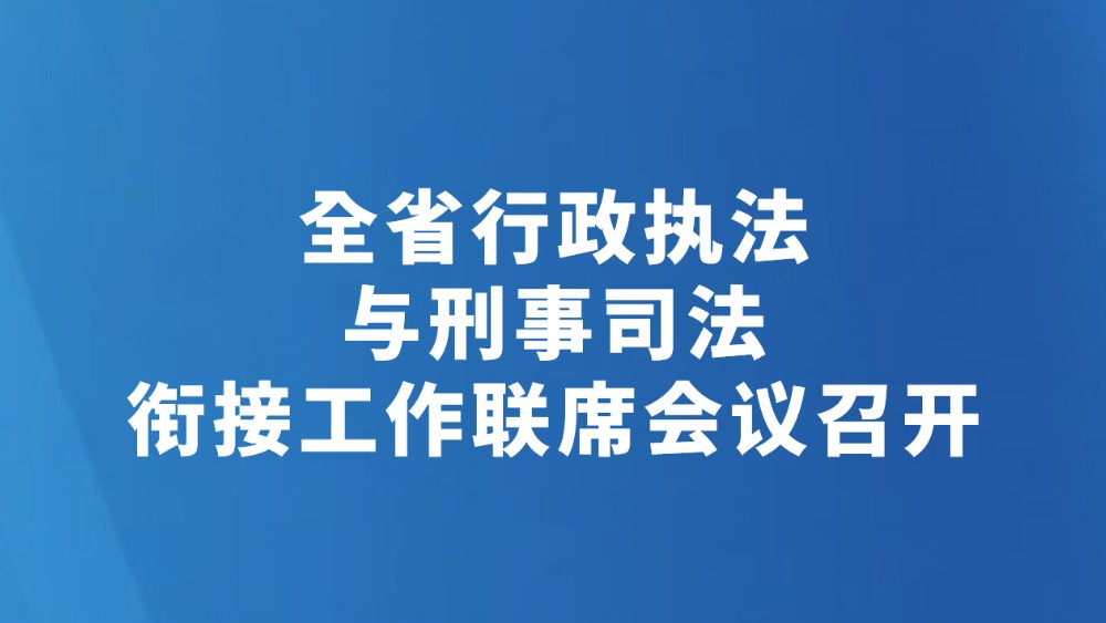 全省行政执法与刑事司法衔接工作联席会议召开