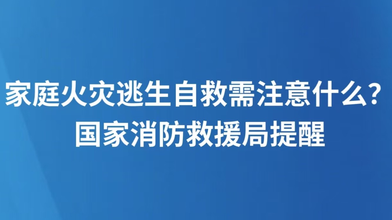 家庭火灾逃生自救需注意什么？国家消防救援局提醒