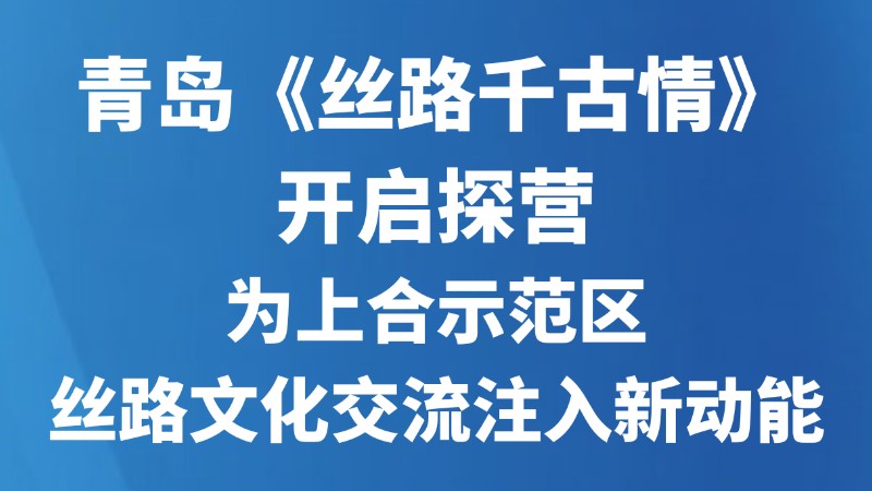 青岛《丝路千古情》开启探营 为上合示范区丝路文化交流注入新动能
