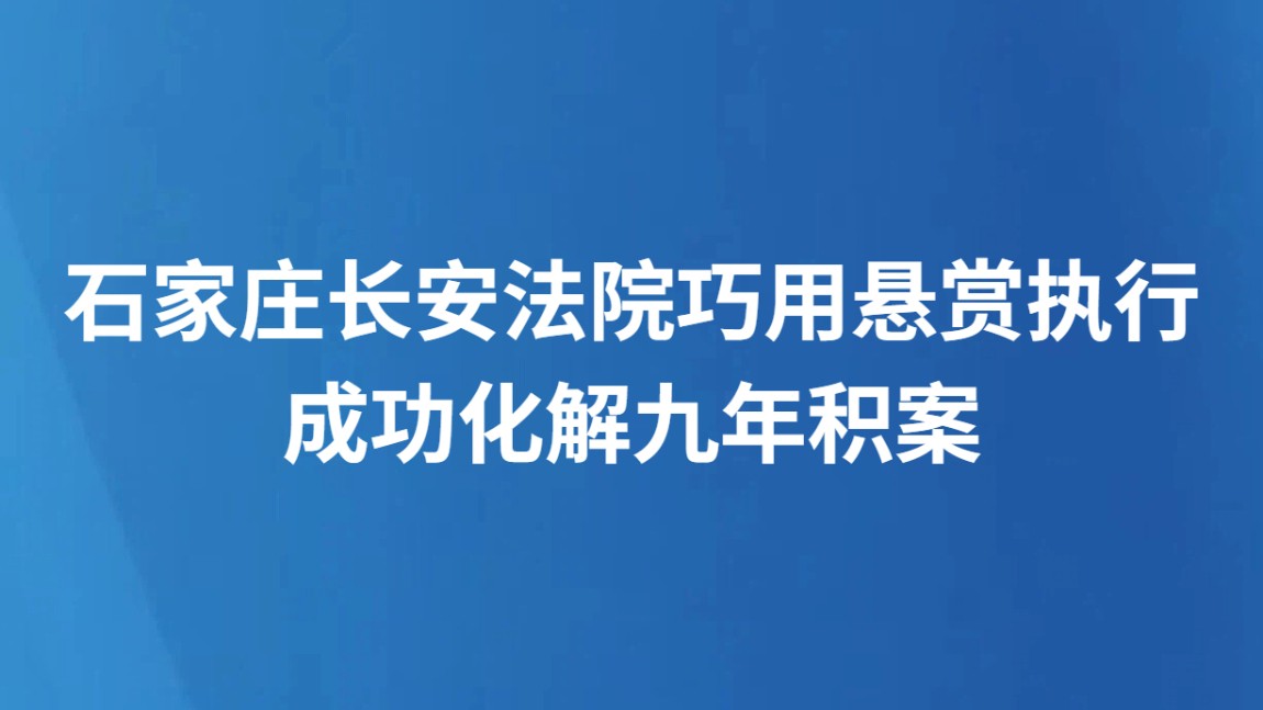 石家庄长安法院巧用悬赏执行成功化解九年积案
