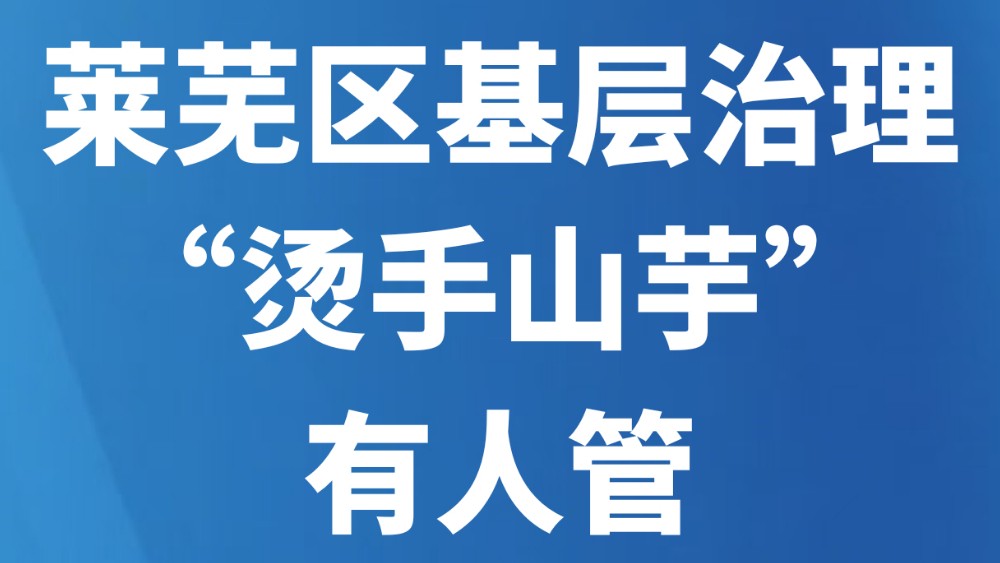 莱芜区基层治理“烫手山芋”有人管