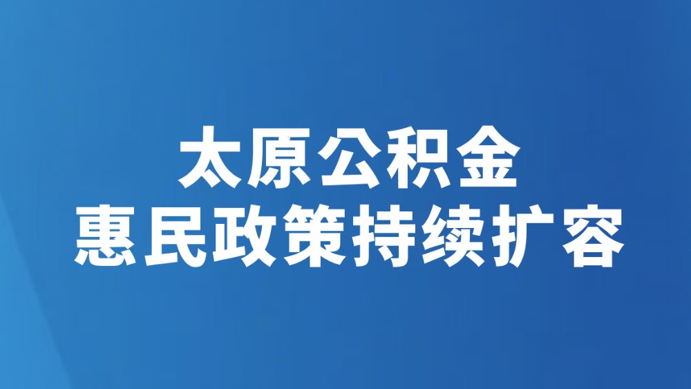 太原公积金惠民政策持续扩容