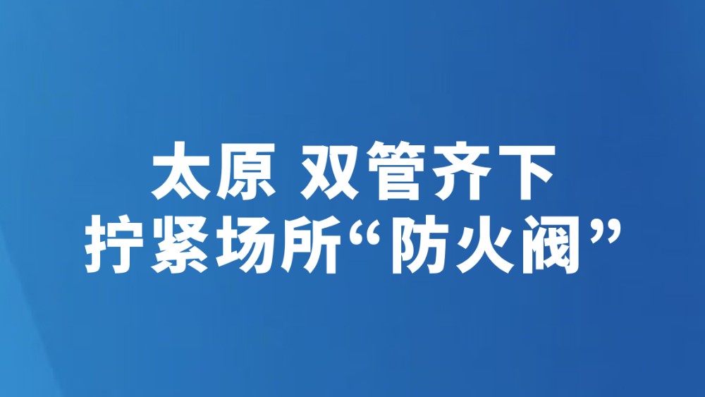 太原 双管齐下拧紧场所“防火阀”