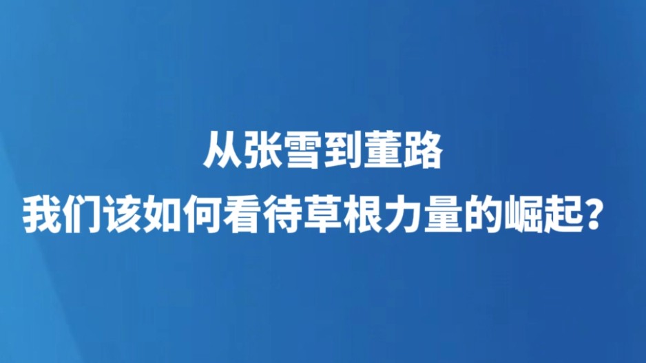 从张雪到董路，我们该如何看待草根力量的崛起？