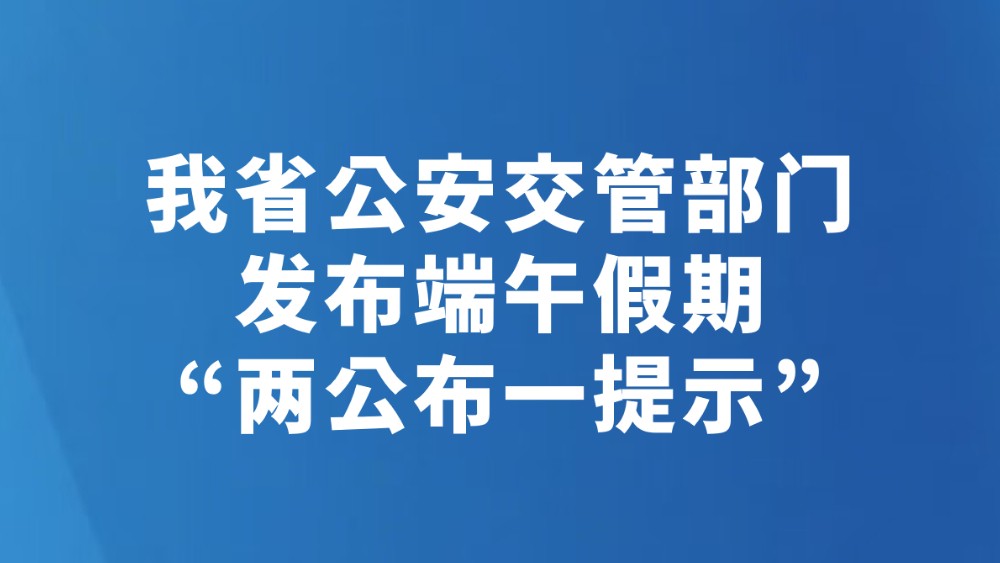 我省公安交管部门发布端午假期“两公布一提示”