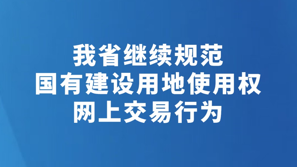 我省继续规范国有建设用地使用权网上交易行为