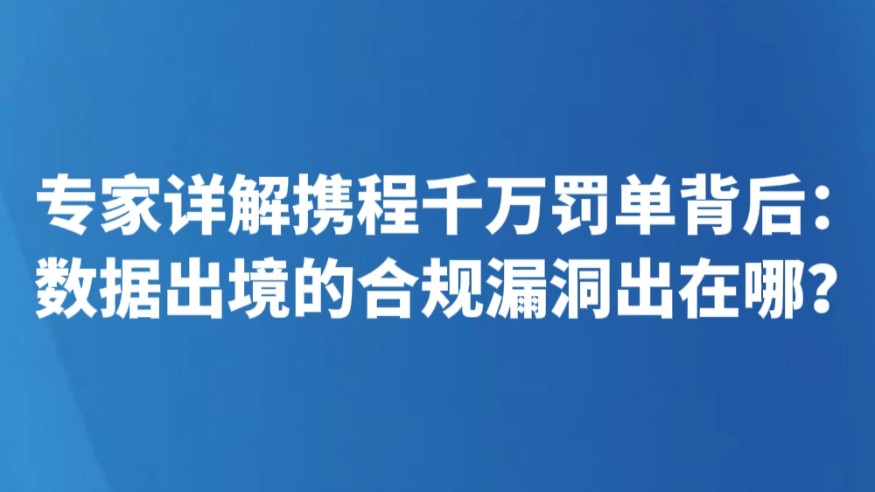 专家详解携程千万罚单背后：数据出境的合规漏洞出在哪？