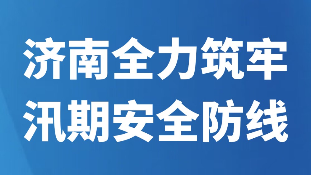 济南全力筑牢汛期安全防线