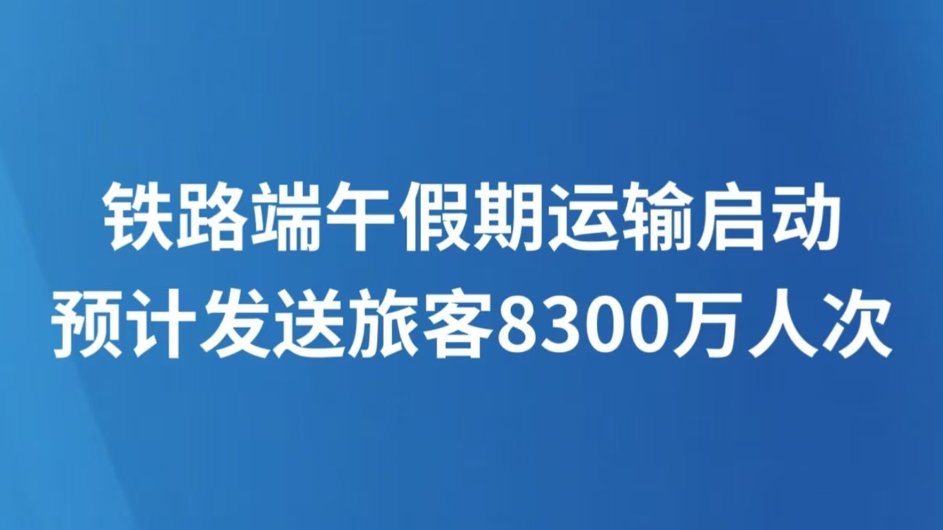 铁路端午假期运输启动 预计发送旅客8300万人次