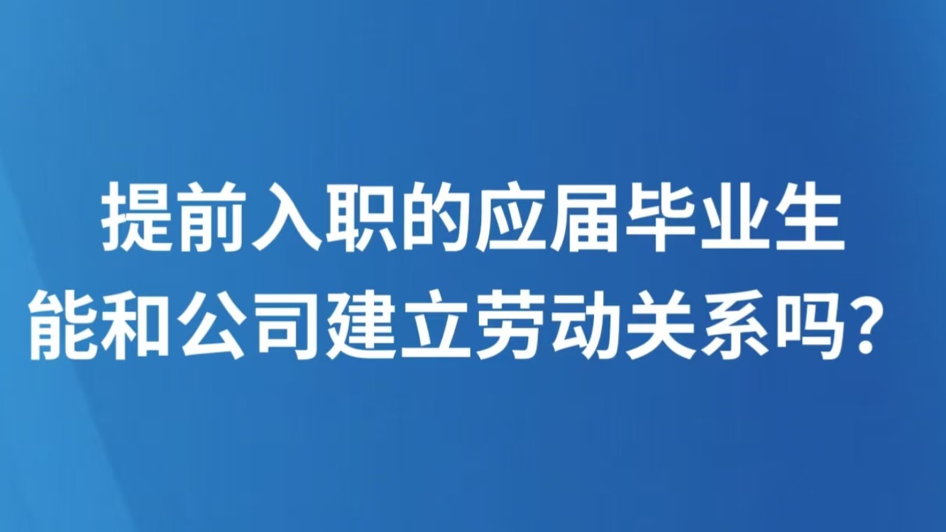 提前入职的应届毕业生，能和公司建立劳动关系吗？