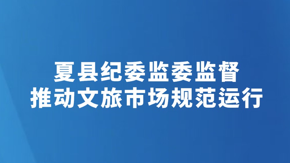 夏县纪委监委监督推动文旅市场规范运行