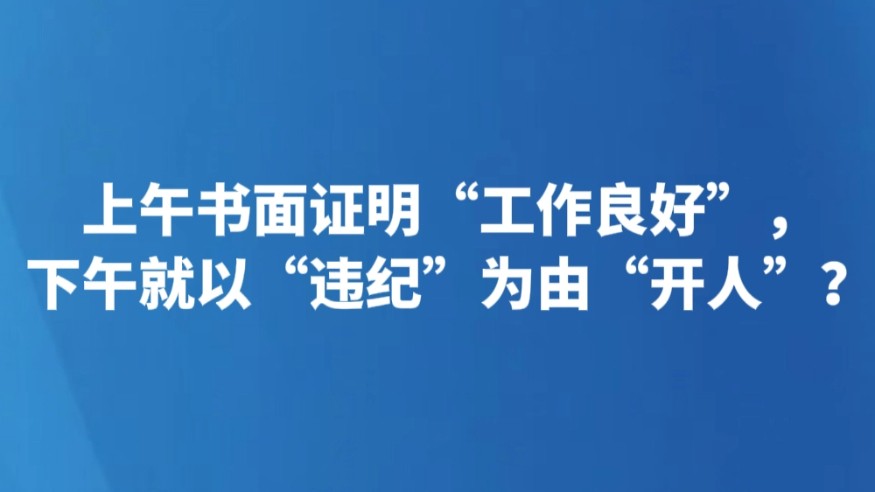 上午书面证明“工作良好”，下午就以“违纪”为由“开人”？