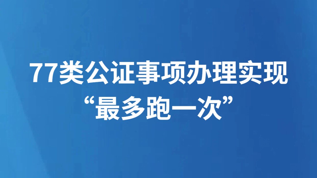 77类公证事项办理实现“最多跑一次”