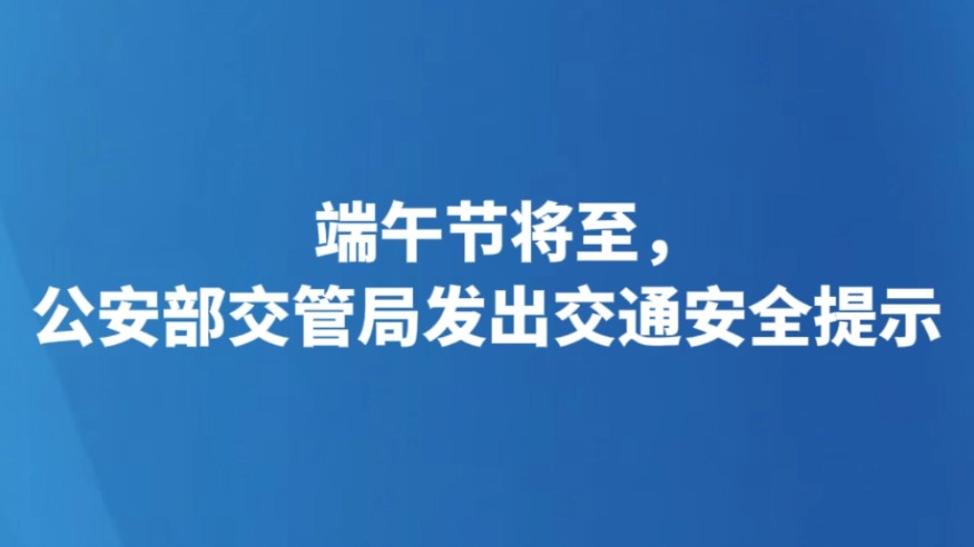 端午节将至，公安部交管局发出交通安全提示