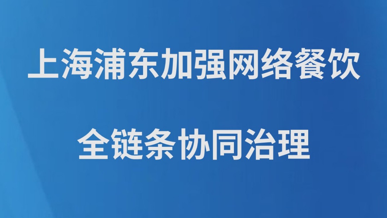 上海浦东加强网络餐饮全链条协同治理
