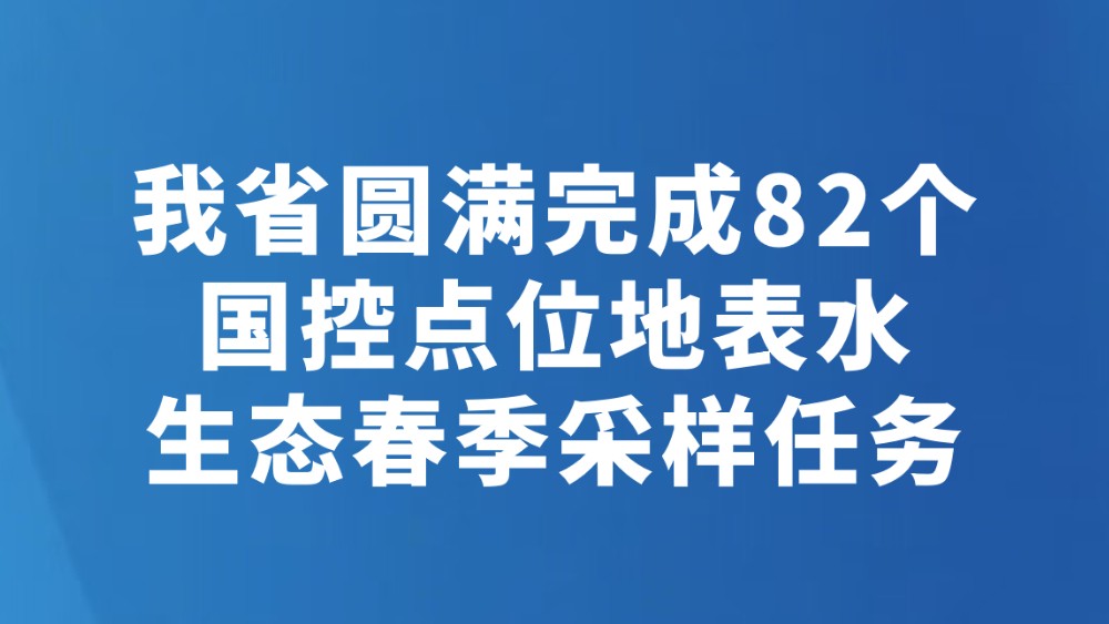我省圆满完成82个国控点位地表水生态春季采样任务
