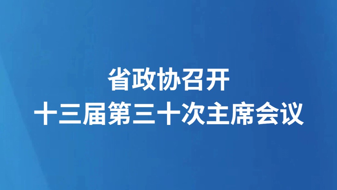 省政协召开十三届第三十次主席会议