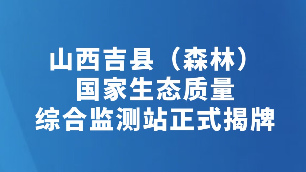 山西吉县（森林）国家生态质量综合监测站正式揭牌