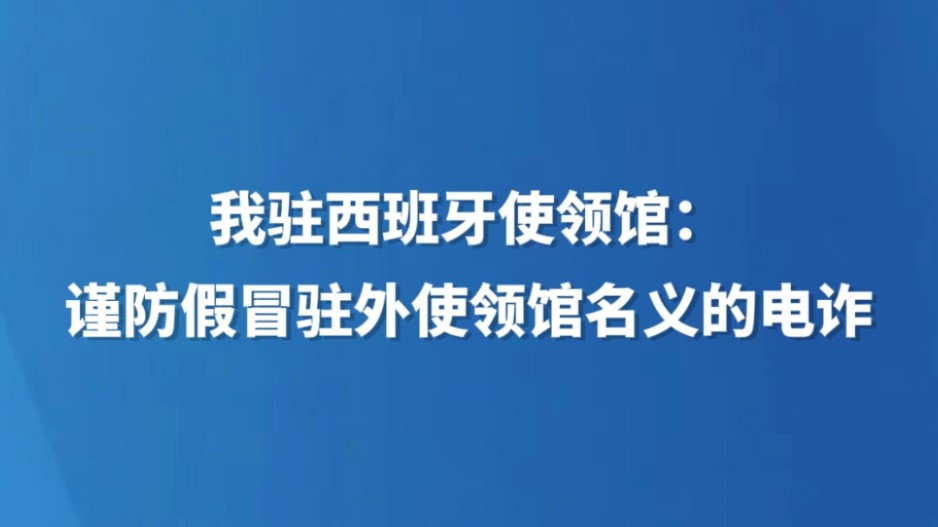 我驻西班牙使领馆：谨防假冒驻外使领馆名义的电诈