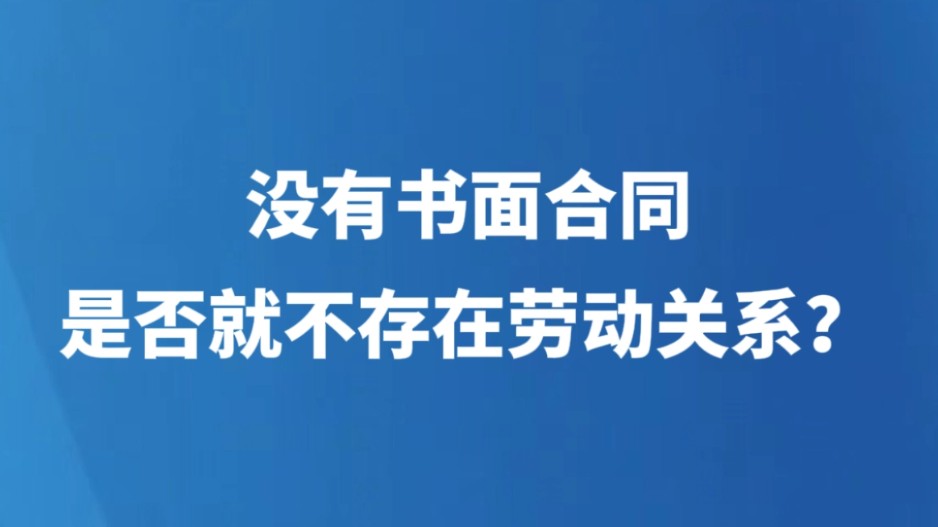 没有书面合同是否就不存在劳动关系？