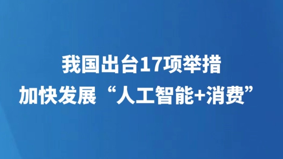 我国出台17项举措加快发展“人工智能+消费”