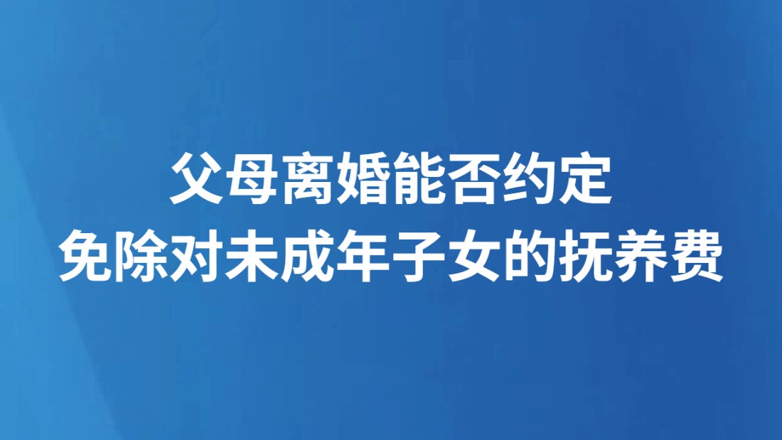 父母离婚能否约定免除对未成年子女的抚养费