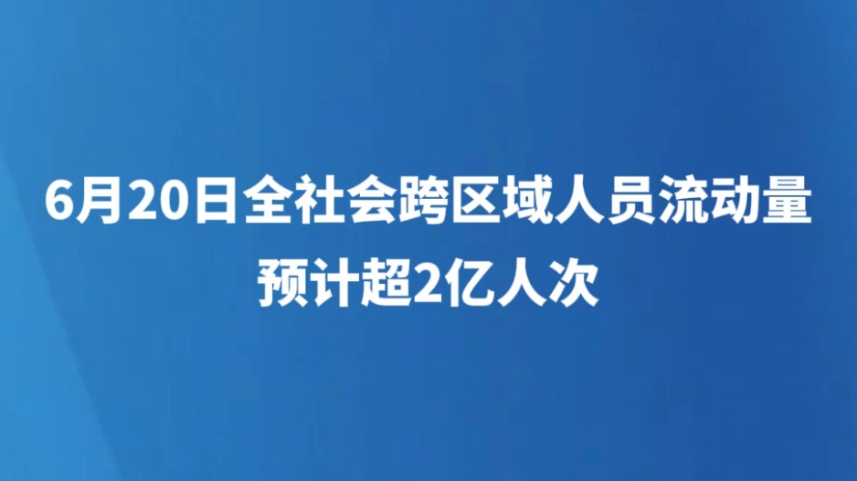 6月20日全社会跨区域人员流动量预计超2亿人次