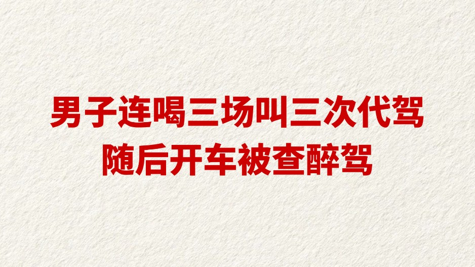 男子连喝三场叫三次代驾 随后开车被查醉驾