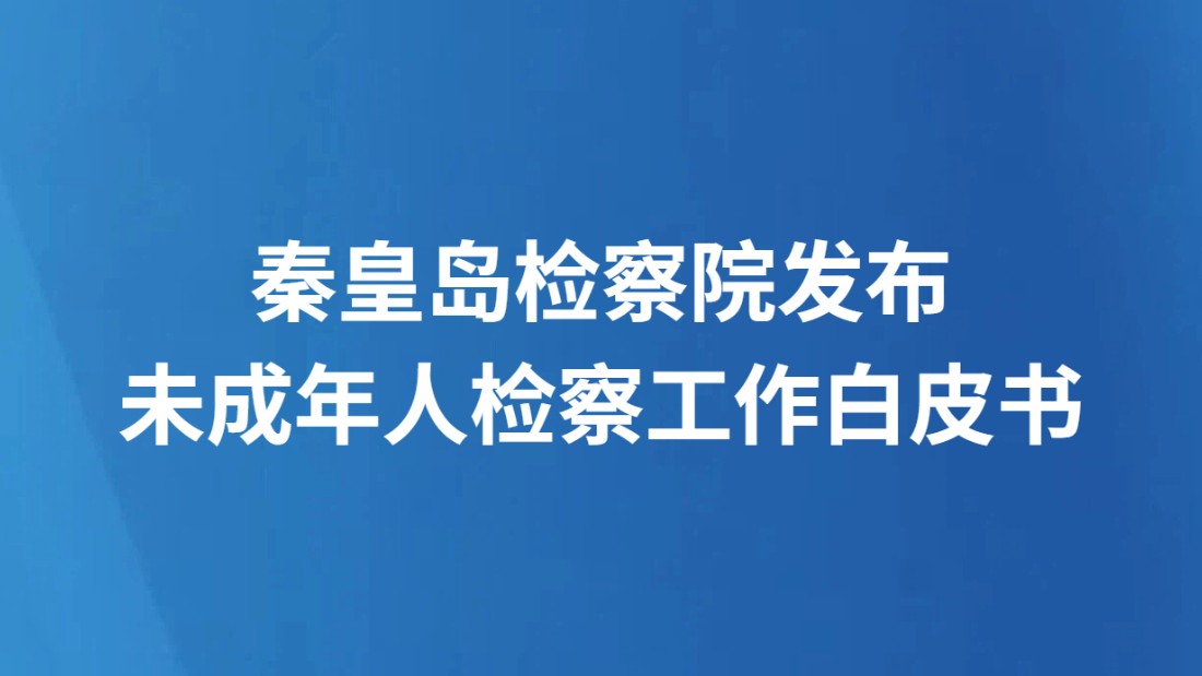 秦皇岛检察院发布未成年人检察工作白皮书