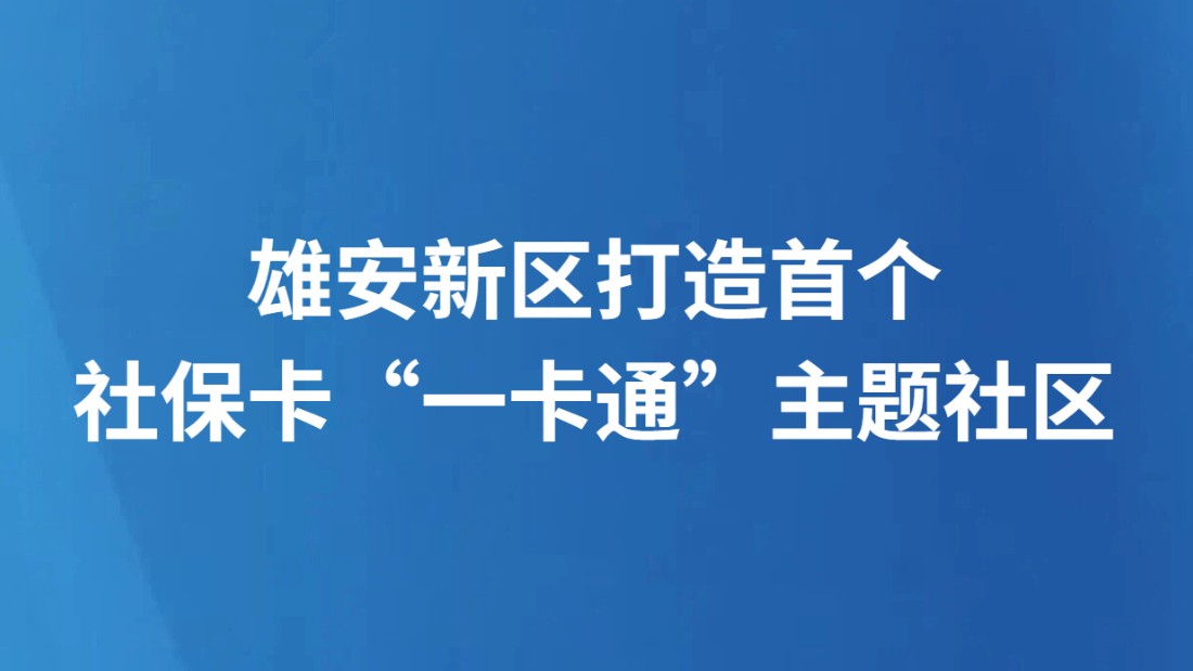 雄安新区打造首个社保卡“一卡通”主题社区