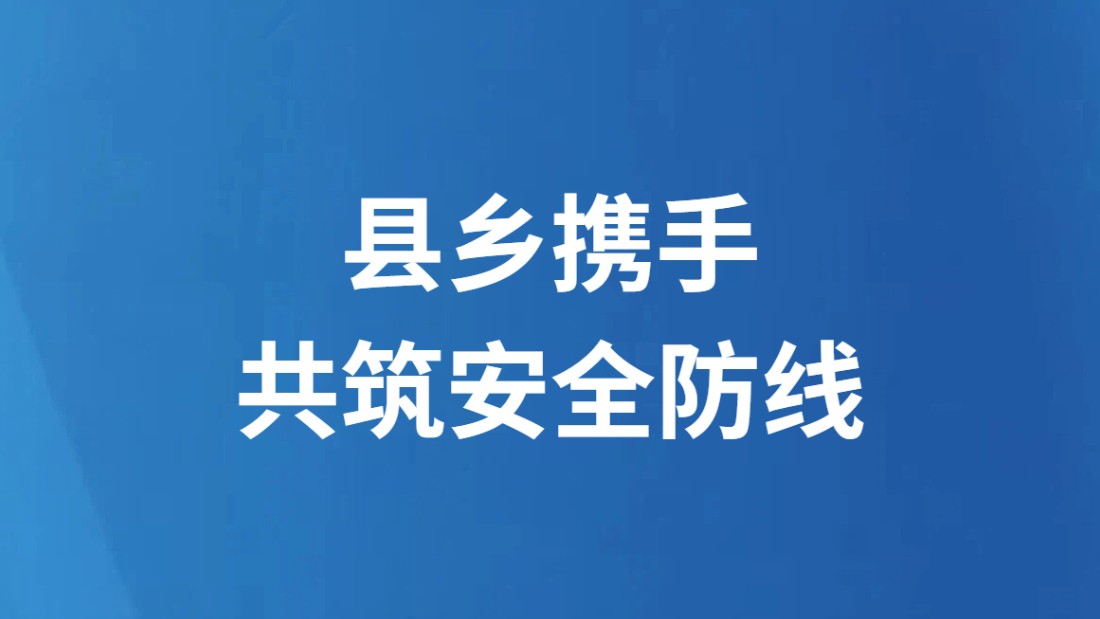 县乡携手共筑安全防线