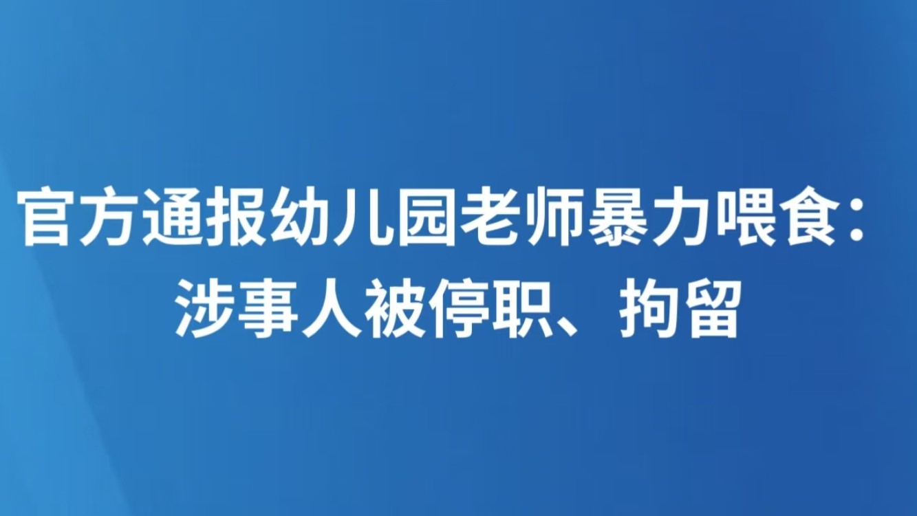 官方通报幼儿园老师暴力喂食：涉事人被停职、拘留