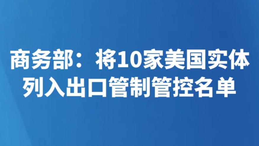 商务部：将10家美国实体列入出口管制管控名单