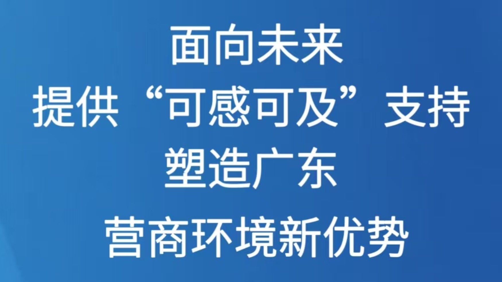 面向未来提供“可感可及”支持 塑造广东营商环境新优势