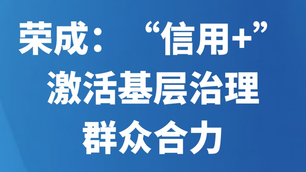 荣成：“信用+”激活基层治理群众合力