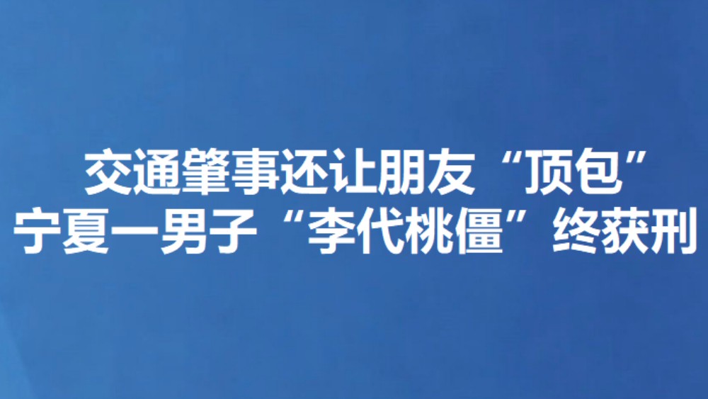 交通肇事还让朋友“顶包” 宁夏一男子“李代桃僵”终获刑