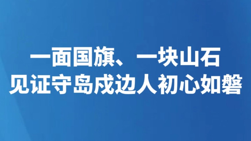 一面国旗、一块山石 见证守岛戍边人初心如磐